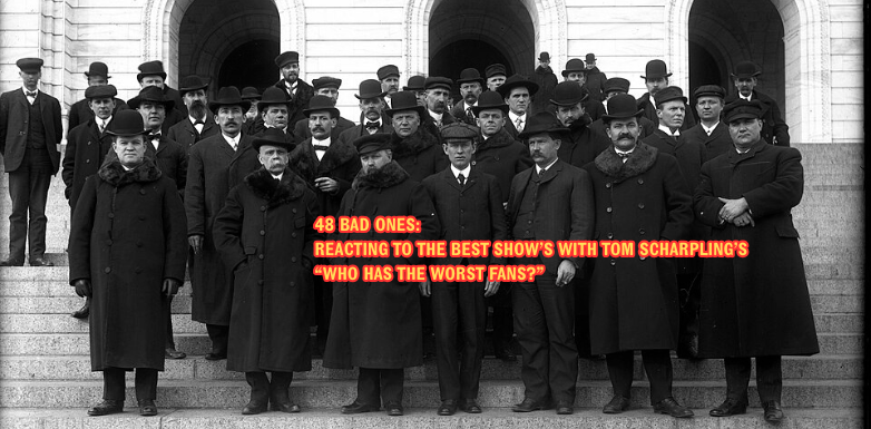 APOPHANY #16: 48 BAD ONES– REACTING TO THE BEST SHOW WITH TOM SCHARPLING’S “WHO HAS THE WORST FANS”