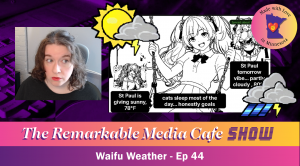 Waifu Weather - The Remarkable Media Cafe Show Episode 44