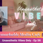 Unaesthetic Vibes Only — The Remarkable Media Cafe Show, Ep. 56